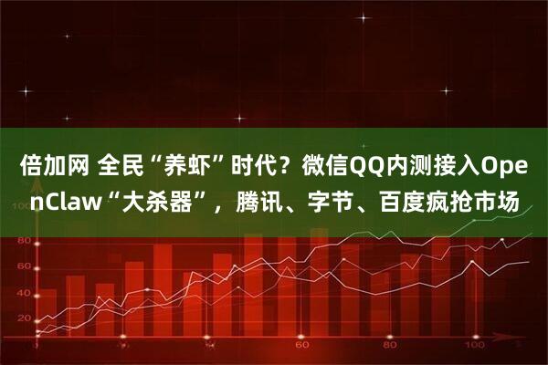 倍加网 全民“养虾”时代？微信QQ内测接入OpenClaw“大杀器”，腾讯、字节、百度疯抢市场