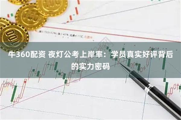 牛360配资 夜灯公考上岸率：学员真实好评背后的实力密码